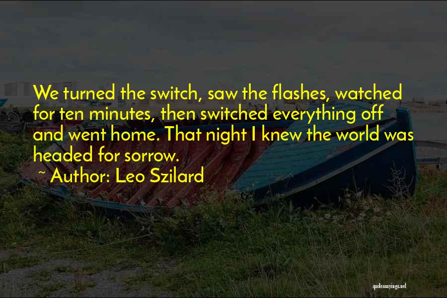 Leo Szilard Quotes: We Turned The Switch, Saw The Flashes, Watched For Ten Minutes, Then Switched Everything Off And Went Home. That Night
