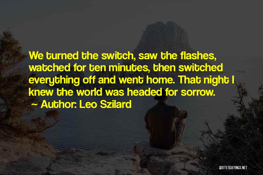 Leo Szilard Quotes: We Turned The Switch, Saw The Flashes, Watched For Ten Minutes, Then Switched Everything Off And Went Home. That Night