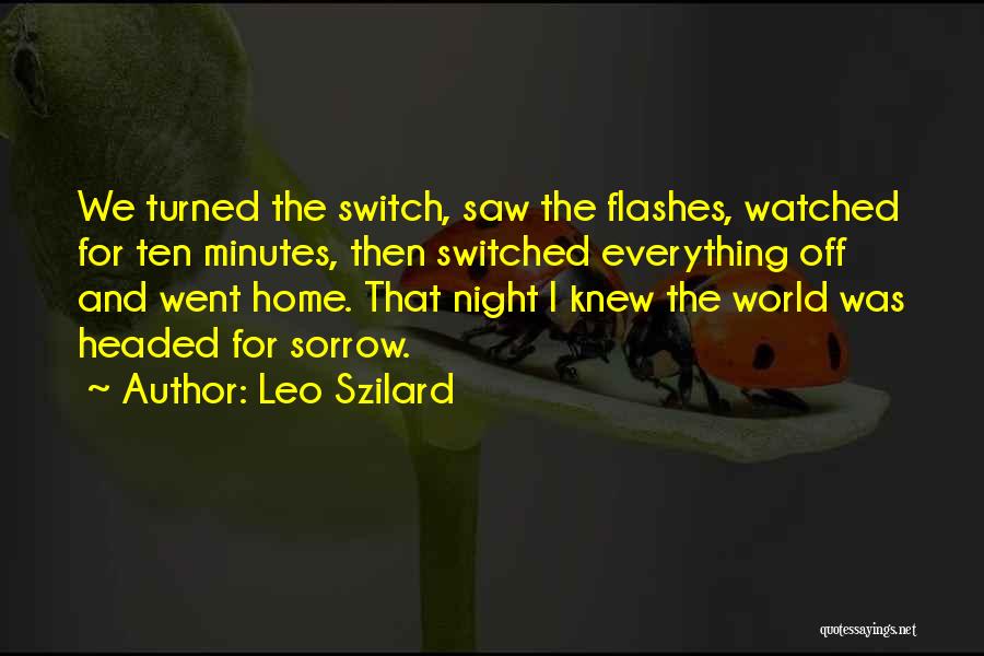 Leo Szilard Quotes: We Turned The Switch, Saw The Flashes, Watched For Ten Minutes, Then Switched Everything Off And Went Home. That Night