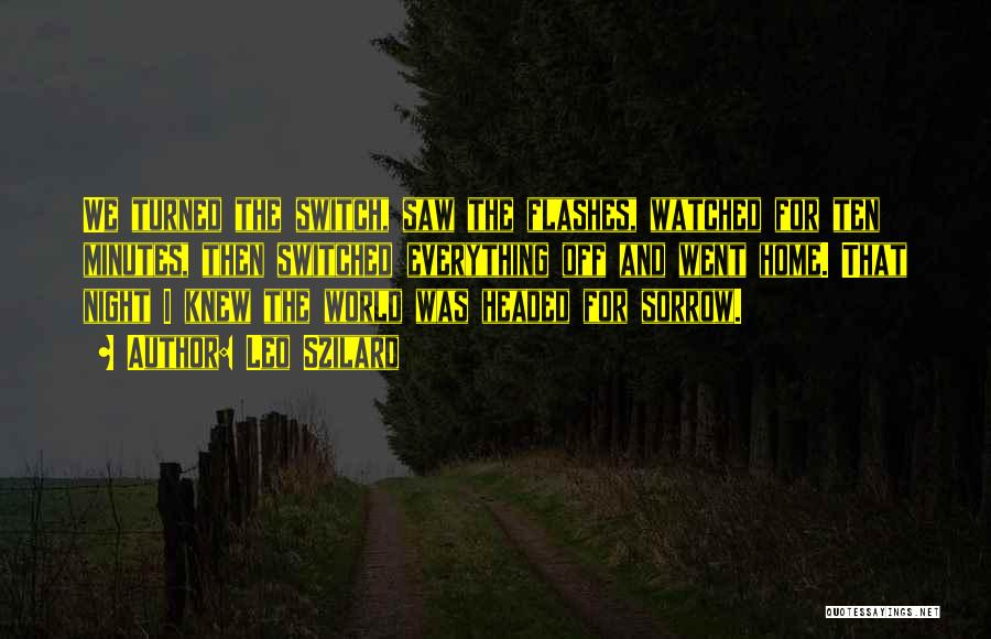 Leo Szilard Quotes: We Turned The Switch, Saw The Flashes, Watched For Ten Minutes, Then Switched Everything Off And Went Home. That Night