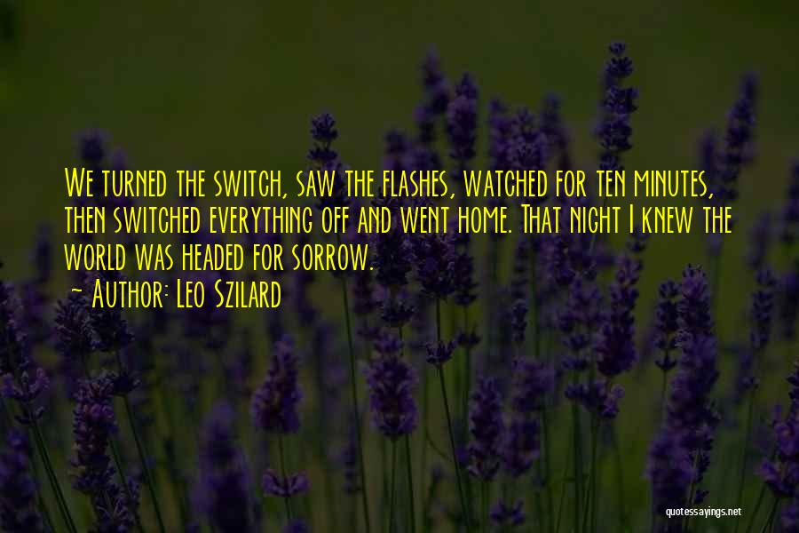 Leo Szilard Quotes: We Turned The Switch, Saw The Flashes, Watched For Ten Minutes, Then Switched Everything Off And Went Home. That Night