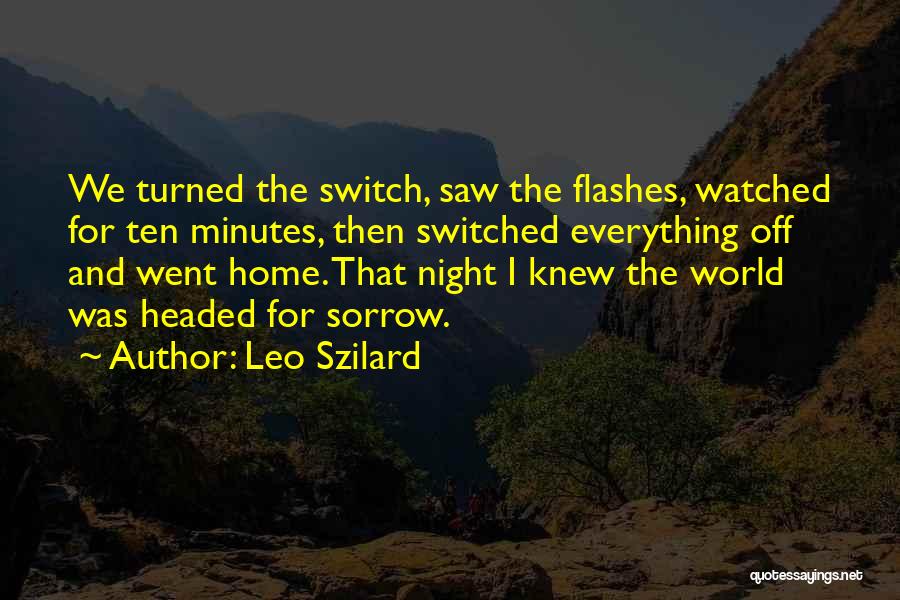 Leo Szilard Quotes: We Turned The Switch, Saw The Flashes, Watched For Ten Minutes, Then Switched Everything Off And Went Home. That Night