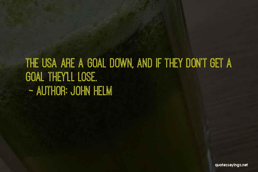 John Helm Quotes: The Usa Are A Goal Down, And If They Don't Get A Goal They'll Lose.