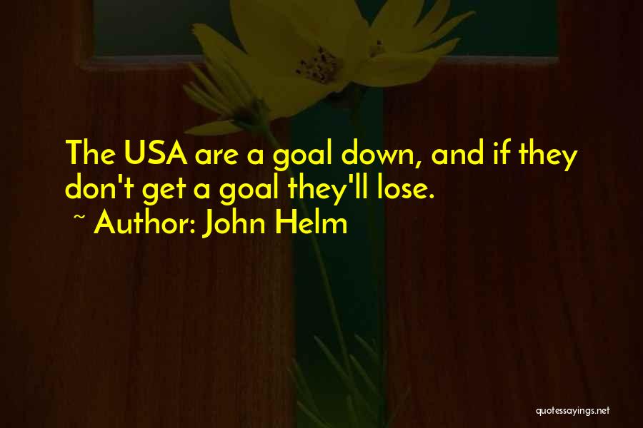 John Helm Quotes: The Usa Are A Goal Down, And If They Don't Get A Goal They'll Lose.