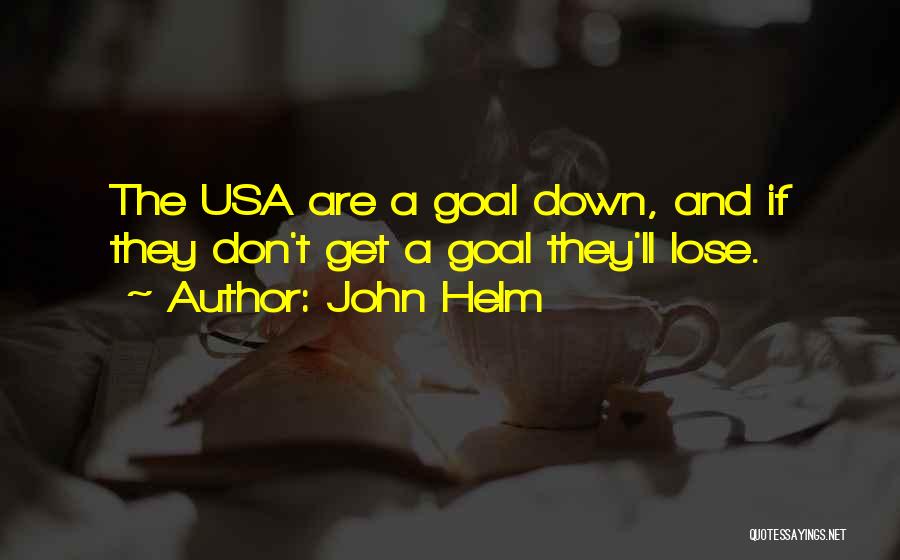 John Helm Quotes: The Usa Are A Goal Down, And If They Don't Get A Goal They'll Lose.