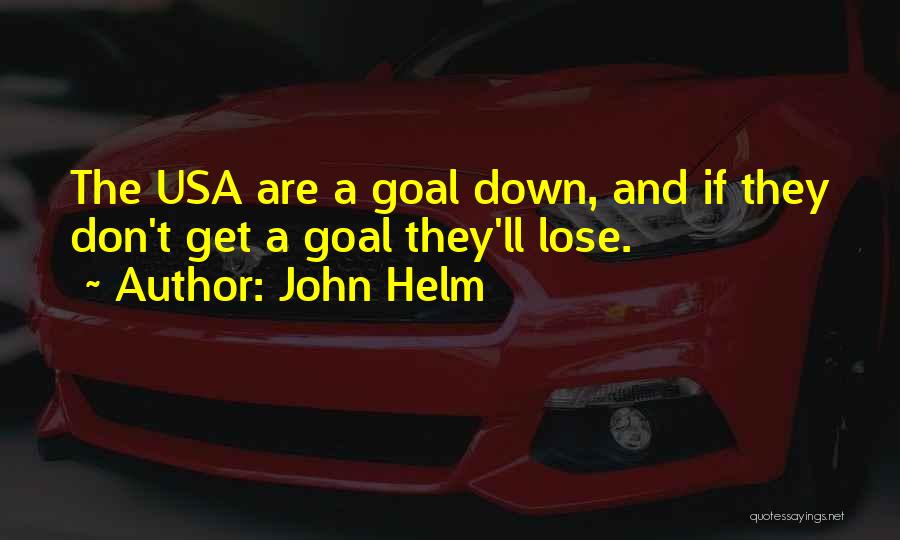 John Helm Quotes: The Usa Are A Goal Down, And If They Don't Get A Goal They'll Lose.