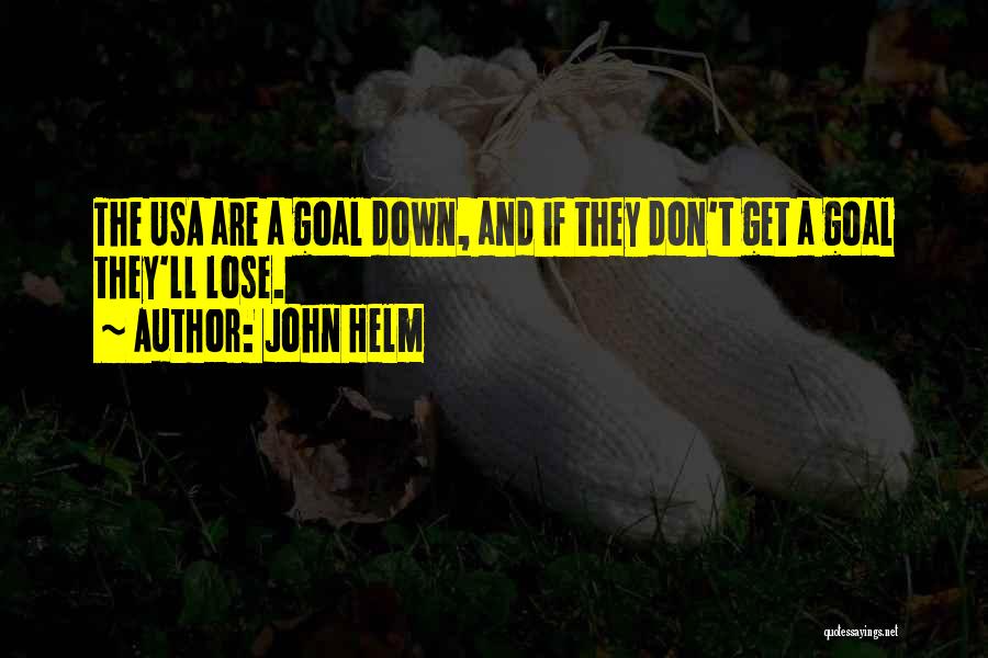 John Helm Quotes: The Usa Are A Goal Down, And If They Don't Get A Goal They'll Lose.