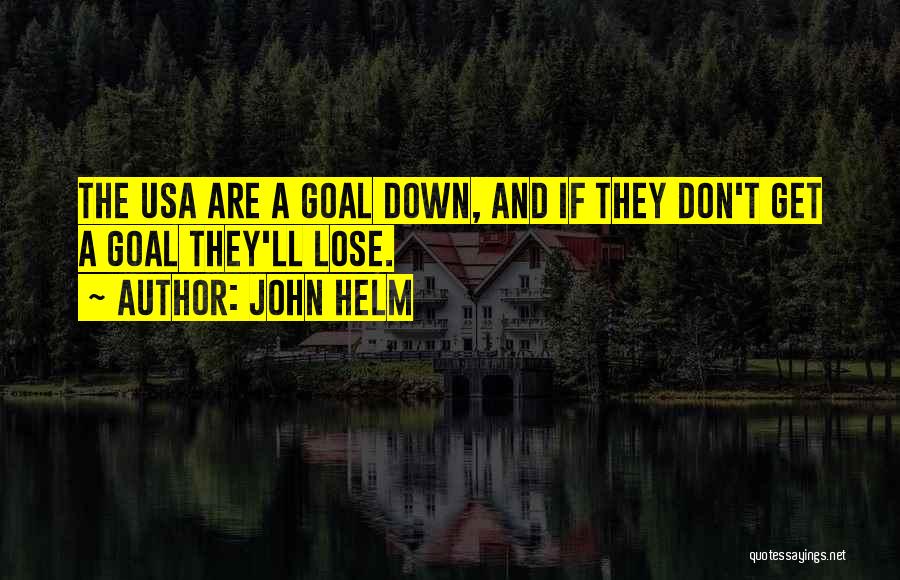 John Helm Quotes: The Usa Are A Goal Down, And If They Don't Get A Goal They'll Lose.