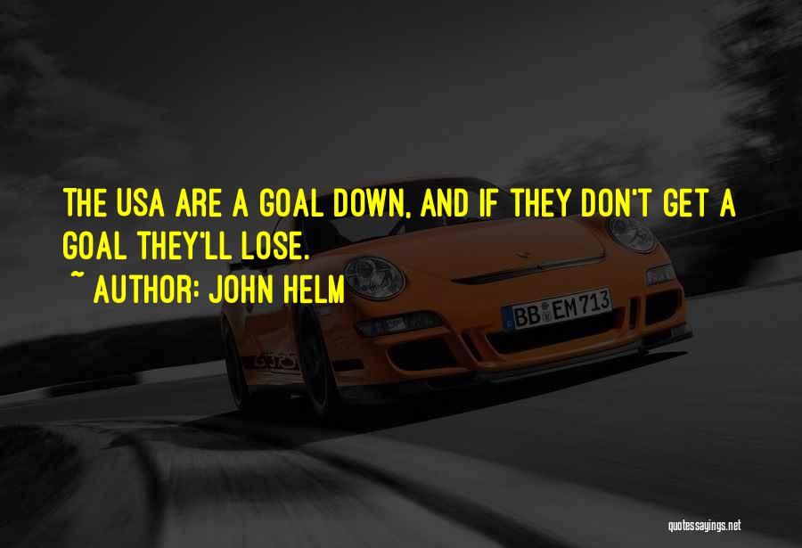 John Helm Quotes: The Usa Are A Goal Down, And If They Don't Get A Goal They'll Lose.