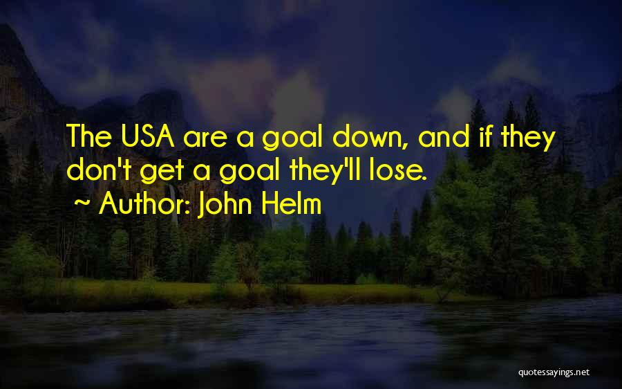 John Helm Quotes: The Usa Are A Goal Down, And If They Don't Get A Goal They'll Lose.