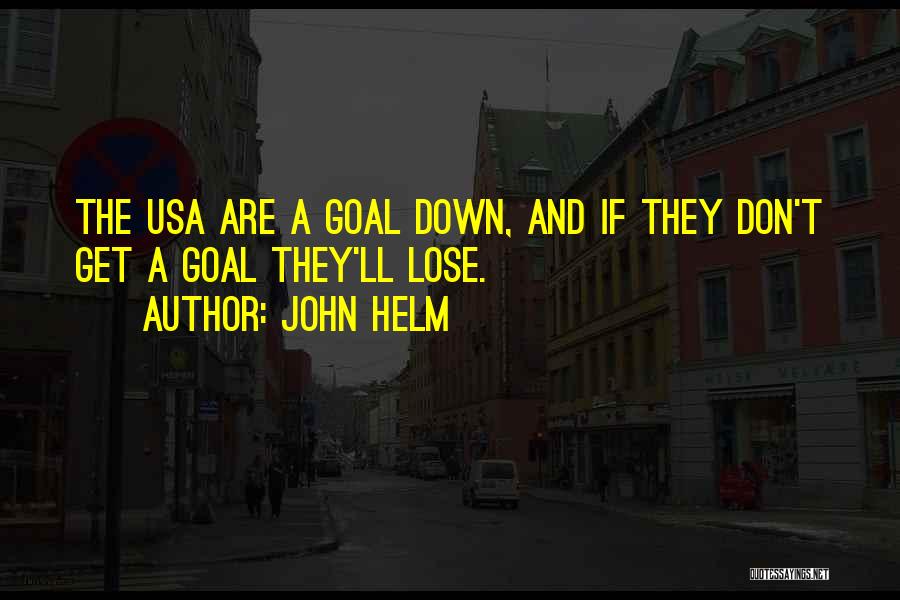 John Helm Quotes: The Usa Are A Goal Down, And If They Don't Get A Goal They'll Lose.