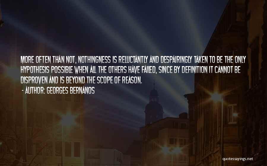 Georges Bernanos Quotes: More Often Than Not, Nothingness Is Reluctantly And Despairingly Taken To Be The Only Hypothesis Possible When All The Others