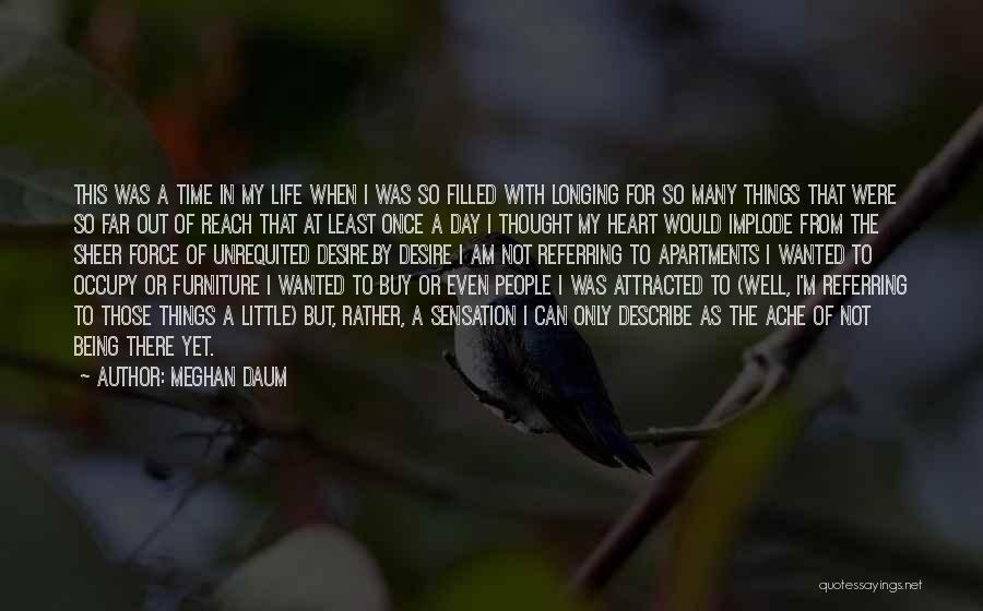 Meghan Daum Quotes: This Was A Time In My Life When I Was So Filled With Longing For So Many Things That Were