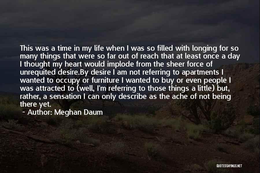 Meghan Daum Quotes: This Was A Time In My Life When I Was So Filled With Longing For So Many Things That Were