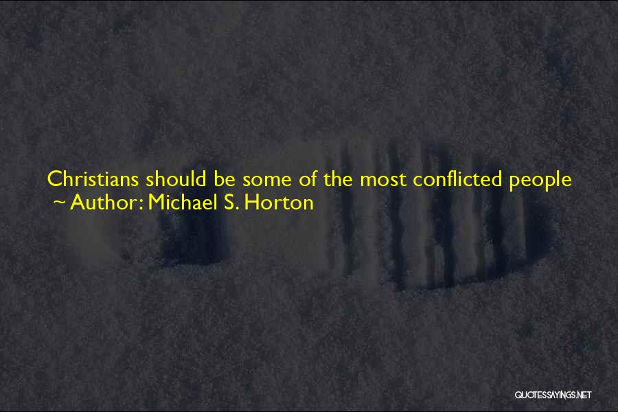 Michael S. Horton Quotes: Christians Should Be Some Of The Most Conflicted People In The World. It Is Far Simpler To Be Dead To