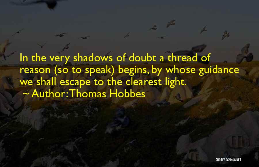 Thomas Hobbes Quotes: In The Very Shadows Of Doubt A Thread Of Reason (so To Speak) Begins, By Whose Guidance We Shall Escape