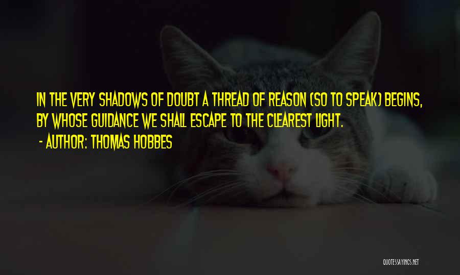 Thomas Hobbes Quotes: In The Very Shadows Of Doubt A Thread Of Reason (so To Speak) Begins, By Whose Guidance We Shall Escape