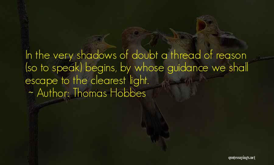 Thomas Hobbes Quotes: In The Very Shadows Of Doubt A Thread Of Reason (so To Speak) Begins, By Whose Guidance We Shall Escape
