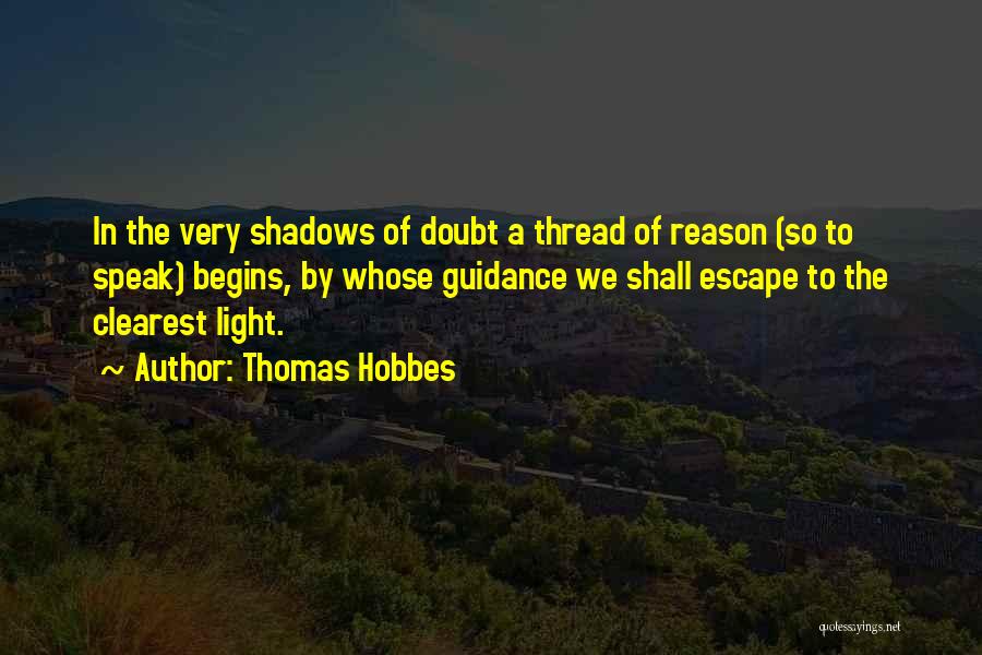 Thomas Hobbes Quotes: In The Very Shadows Of Doubt A Thread Of Reason (so To Speak) Begins, By Whose Guidance We Shall Escape