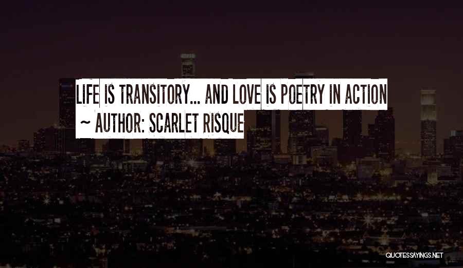 Scarlet Risque Quotes: Life Is Transitory... And Love Is Poetry In Action