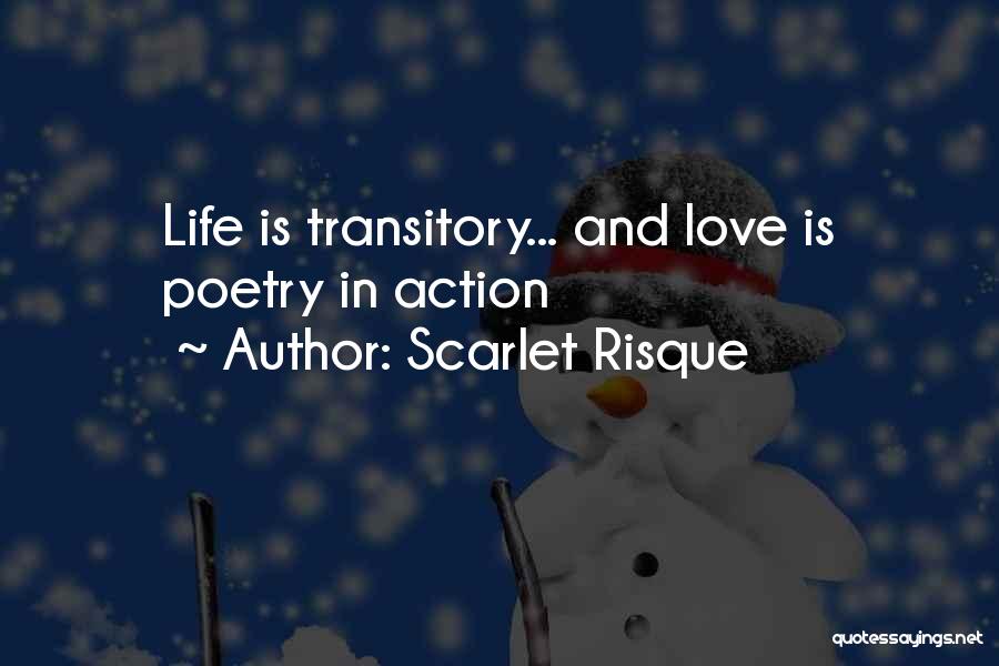 Scarlet Risque Quotes: Life Is Transitory... And Love Is Poetry In Action