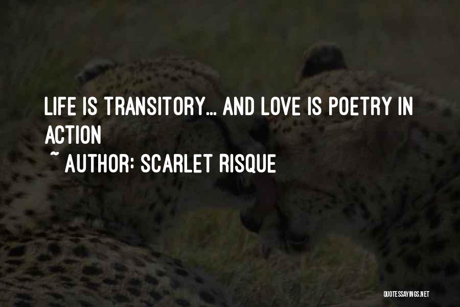 Scarlet Risque Quotes: Life Is Transitory... And Love Is Poetry In Action