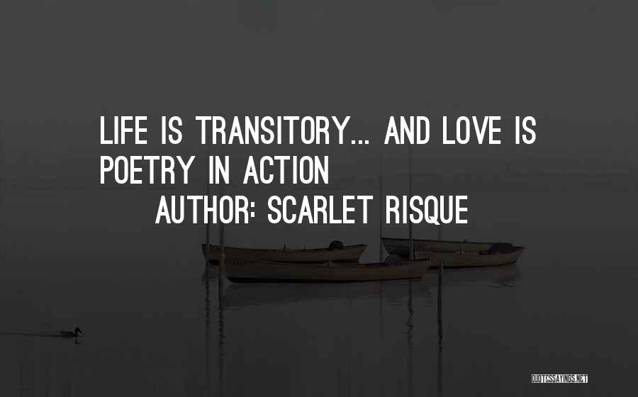 Scarlet Risque Quotes: Life Is Transitory... And Love Is Poetry In Action