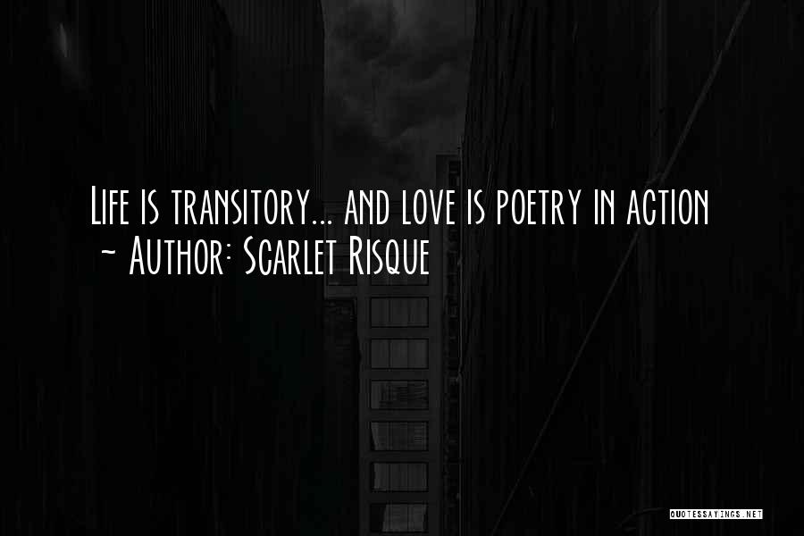 Scarlet Risque Quotes: Life Is Transitory... And Love Is Poetry In Action