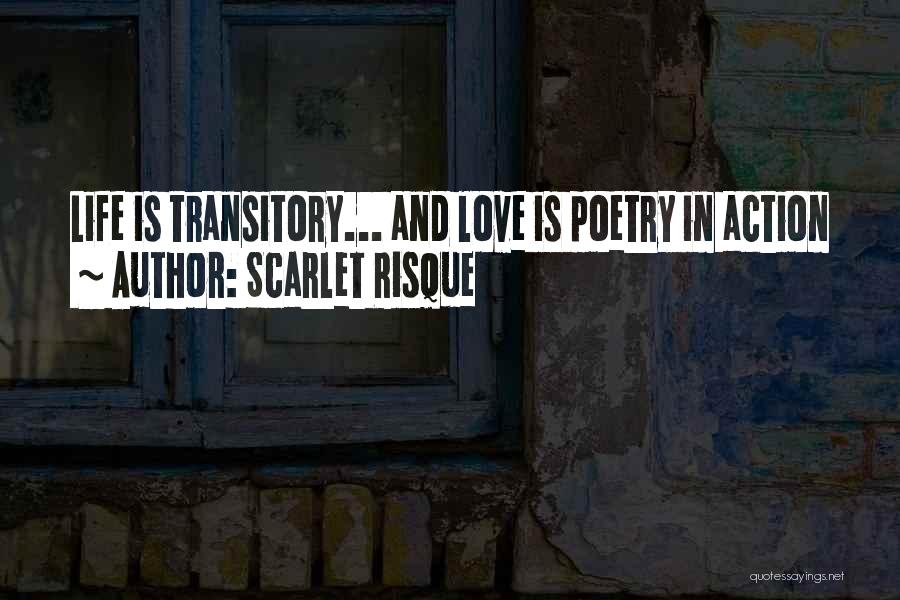 Scarlet Risque Quotes: Life Is Transitory... And Love Is Poetry In Action