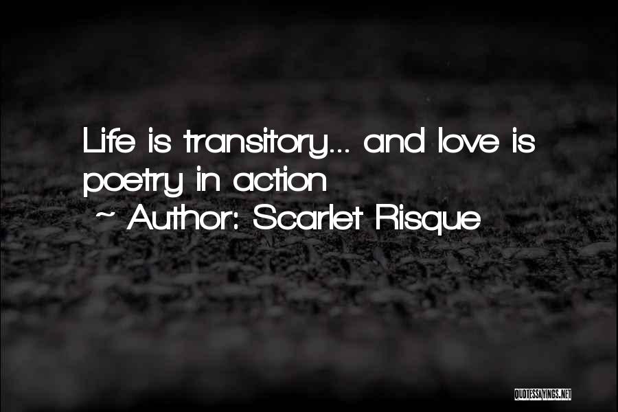Scarlet Risque Quotes: Life Is Transitory... And Love Is Poetry In Action