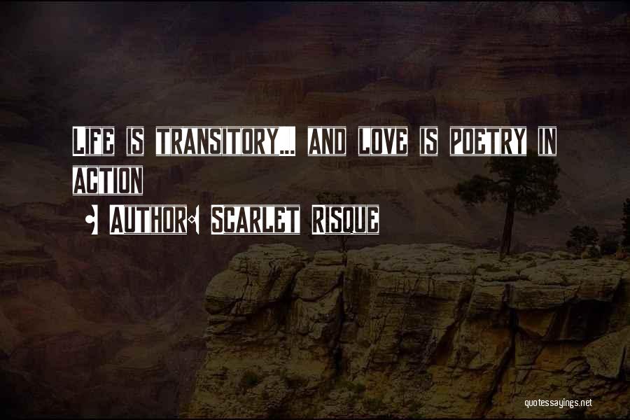 Scarlet Risque Quotes: Life Is Transitory... And Love Is Poetry In Action