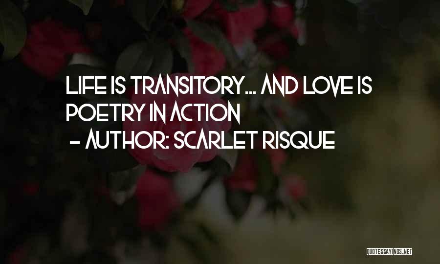 Scarlet Risque Quotes: Life Is Transitory... And Love Is Poetry In Action