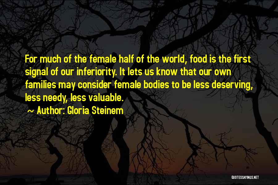 Gloria Steinem Quotes: For Much Of The Female Half Of The World, Food Is The First Signal Of Our Inferiority. It Lets Us