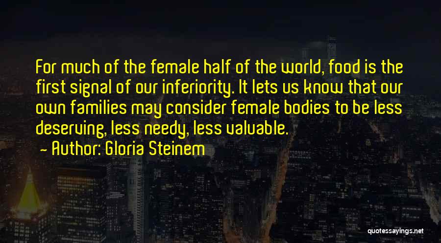 Gloria Steinem Quotes: For Much Of The Female Half Of The World, Food Is The First Signal Of Our Inferiority. It Lets Us