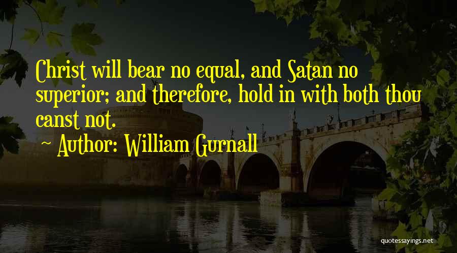 William Gurnall Quotes: Christ Will Bear No Equal, And Satan No Superior; And Therefore, Hold In With Both Thou Canst Not.