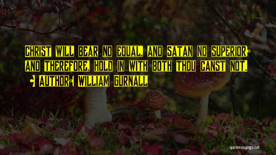 William Gurnall Quotes: Christ Will Bear No Equal, And Satan No Superior; And Therefore, Hold In With Both Thou Canst Not.