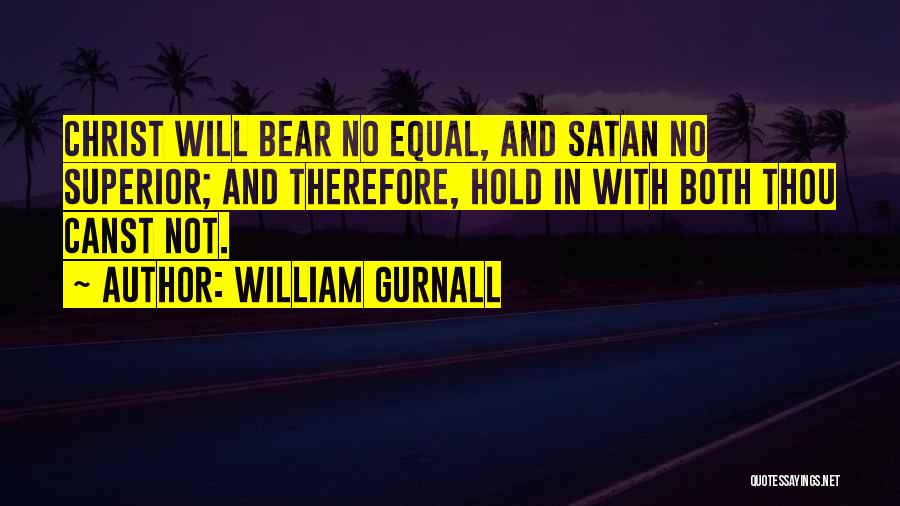 William Gurnall Quotes: Christ Will Bear No Equal, And Satan No Superior; And Therefore, Hold In With Both Thou Canst Not.