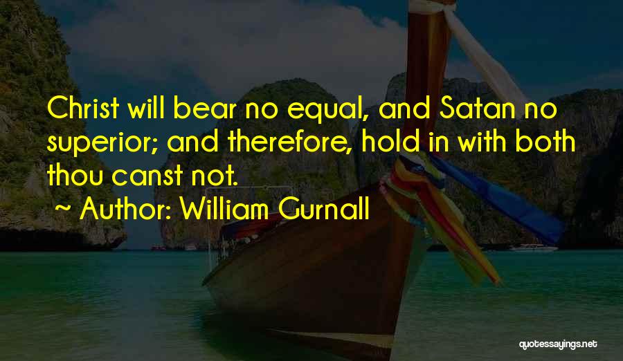 William Gurnall Quotes: Christ Will Bear No Equal, And Satan No Superior; And Therefore, Hold In With Both Thou Canst Not.