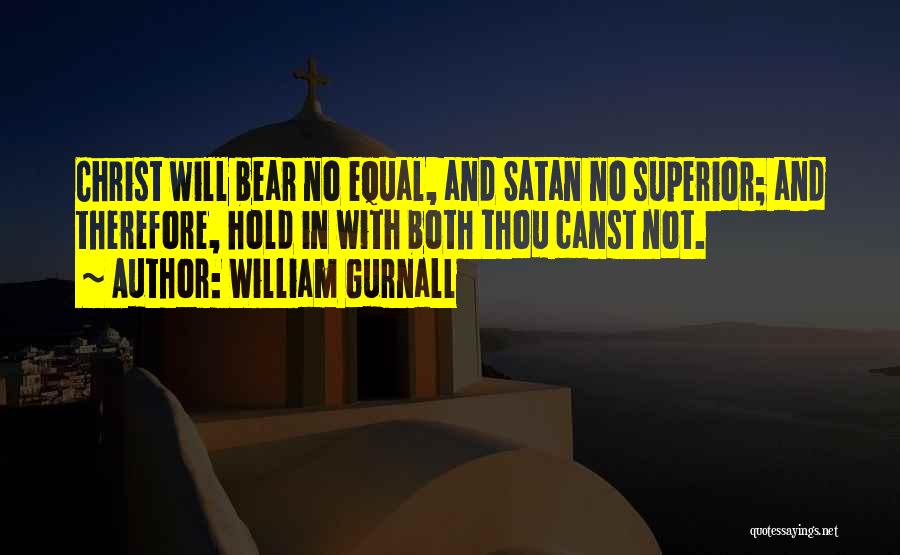 William Gurnall Quotes: Christ Will Bear No Equal, And Satan No Superior; And Therefore, Hold In With Both Thou Canst Not.