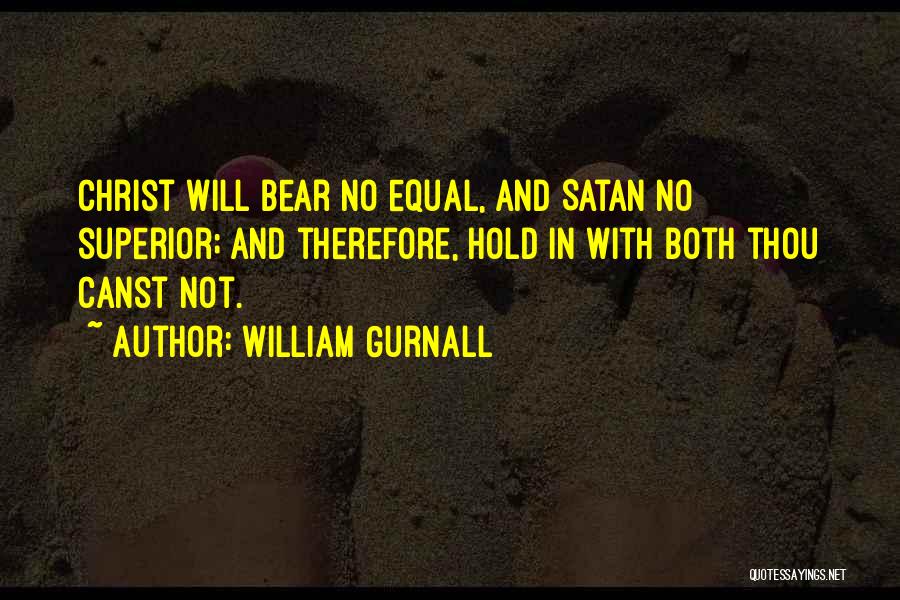 William Gurnall Quotes: Christ Will Bear No Equal, And Satan No Superior; And Therefore, Hold In With Both Thou Canst Not.