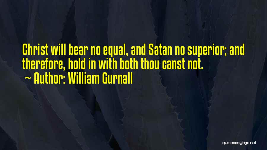 William Gurnall Quotes: Christ Will Bear No Equal, And Satan No Superior; And Therefore, Hold In With Both Thou Canst Not.