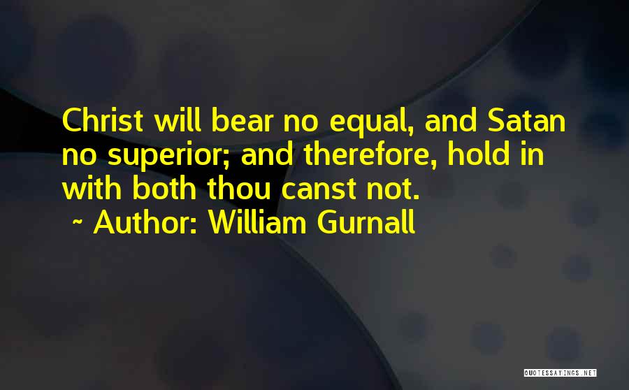 William Gurnall Quotes: Christ Will Bear No Equal, And Satan No Superior; And Therefore, Hold In With Both Thou Canst Not.