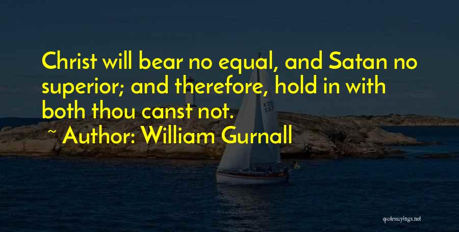 William Gurnall Quotes: Christ Will Bear No Equal, And Satan No Superior; And Therefore, Hold In With Both Thou Canst Not.