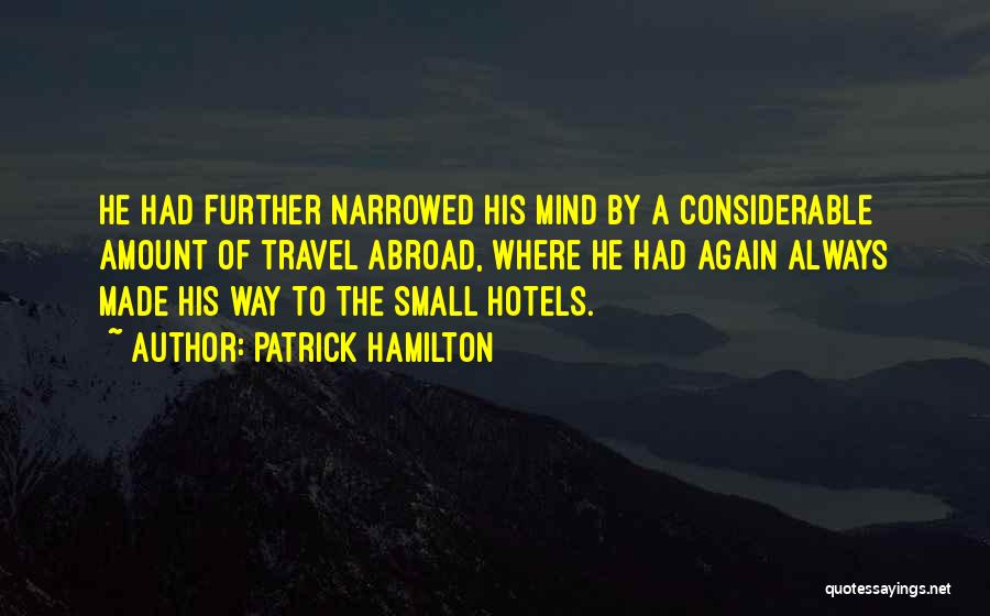 Patrick Hamilton Quotes: He Had Further Narrowed His Mind By A Considerable Amount Of Travel Abroad, Where He Had Again Always Made His