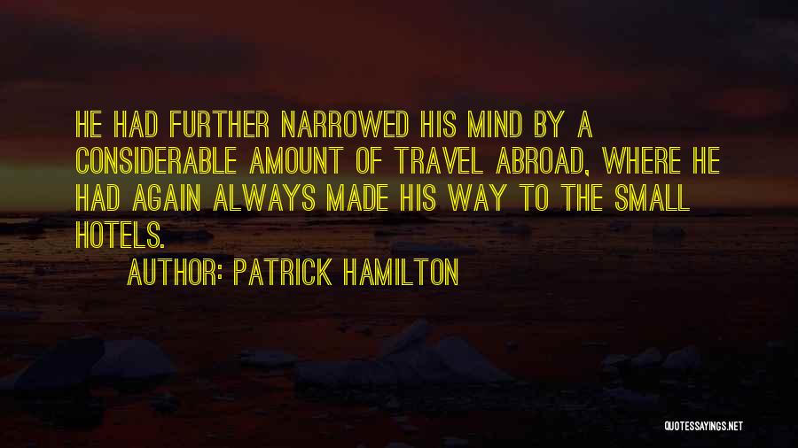 Patrick Hamilton Quotes: He Had Further Narrowed His Mind By A Considerable Amount Of Travel Abroad, Where He Had Again Always Made His