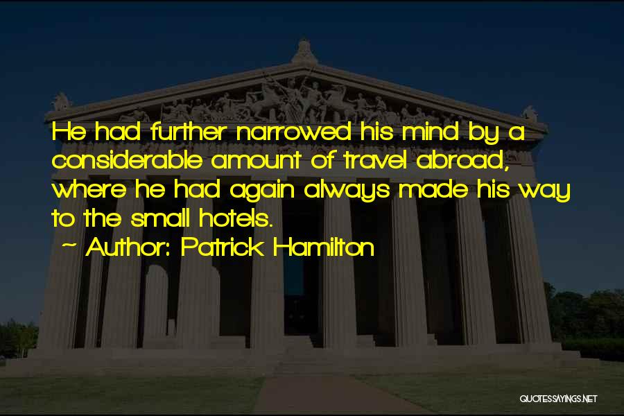 Patrick Hamilton Quotes: He Had Further Narrowed His Mind By A Considerable Amount Of Travel Abroad, Where He Had Again Always Made His