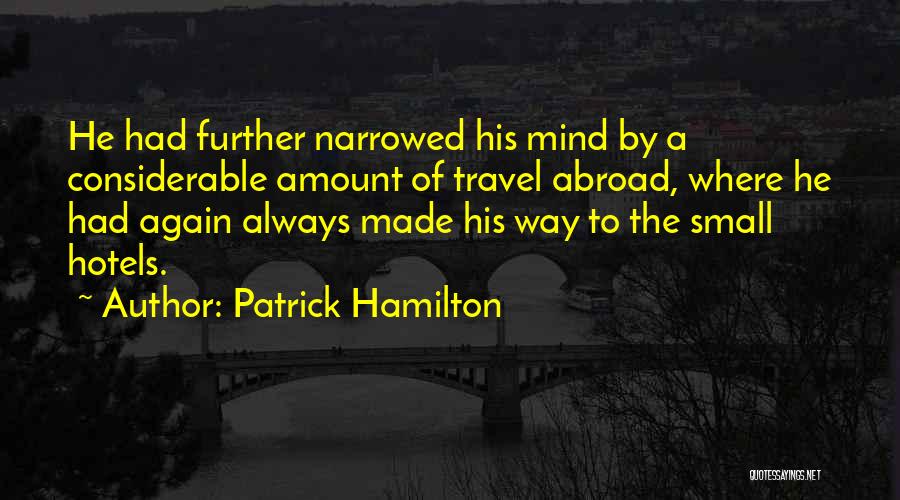 Patrick Hamilton Quotes: He Had Further Narrowed His Mind By A Considerable Amount Of Travel Abroad, Where He Had Again Always Made His