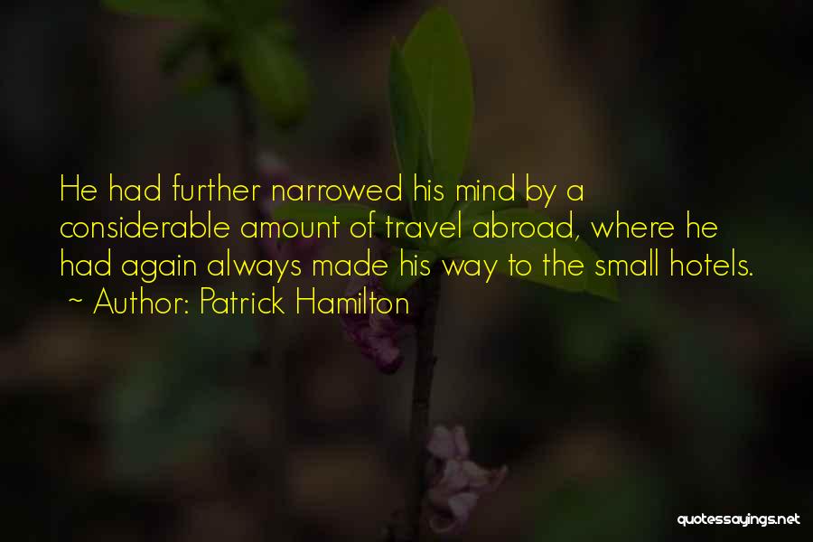Patrick Hamilton Quotes: He Had Further Narrowed His Mind By A Considerable Amount Of Travel Abroad, Where He Had Again Always Made His