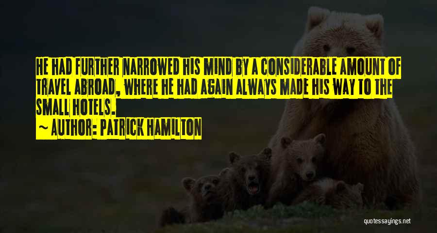 Patrick Hamilton Quotes: He Had Further Narrowed His Mind By A Considerable Amount Of Travel Abroad, Where He Had Again Always Made His