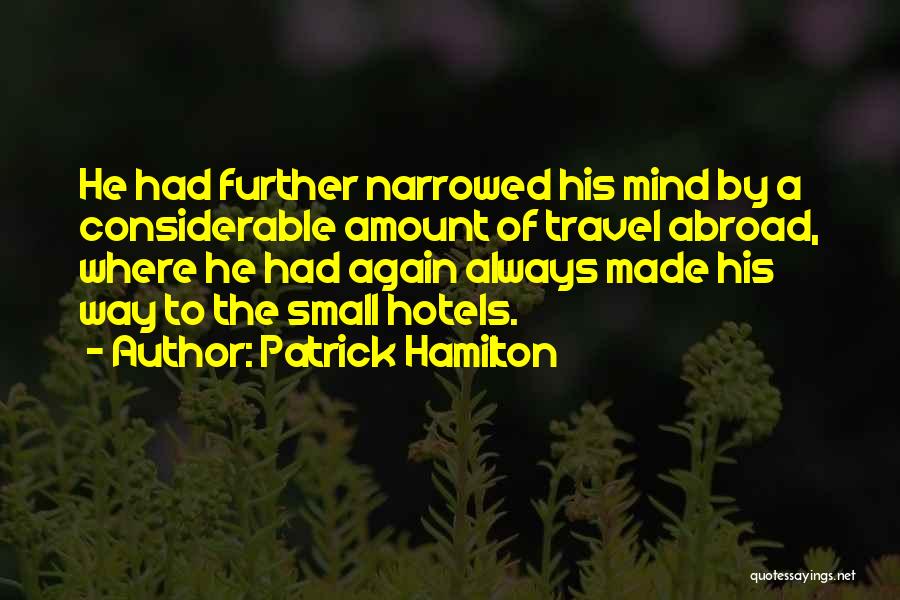 Patrick Hamilton Quotes: He Had Further Narrowed His Mind By A Considerable Amount Of Travel Abroad, Where He Had Again Always Made His